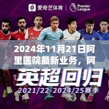 2024年11月21日阿里醫(yī)院最新業(yè)務(wù)，阿里醫(yī)院尖端科技重塑醫(yī)療體驗(yàn)，2024年11月21日最新業(yè)務(wù)探秘