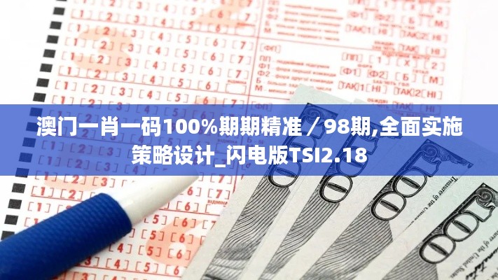 澳門一肖一碼100%期期精準(zhǔn)／98期,全面實(shí)施策略設(shè)計(jì)_閃電版TSI2.18
