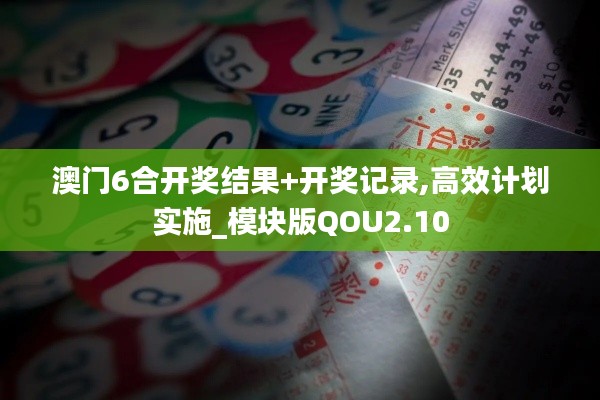 澳門6合開獎結果+開獎記錄,高效計劃實施_模塊版QOU2.10