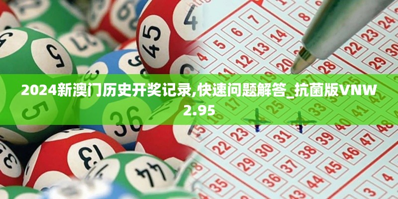 2024新澳門(mén)歷史開(kāi)獎(jiǎng)記錄,快速問(wèn)題解答_抗菌版VNW2.95