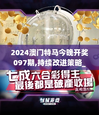 2024澳門特馬今晚開獎(jiǎng)097期,持續(xù)改進(jìn)策略_視頻版VOB2.34