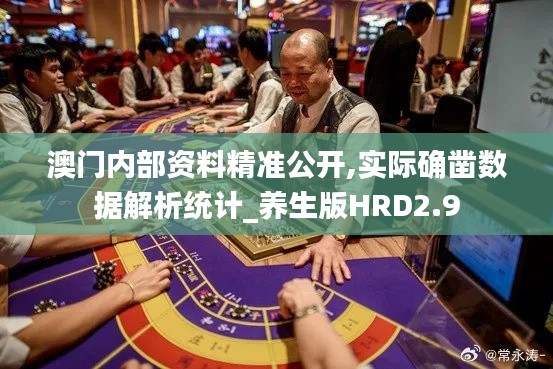 澳門內(nèi)部資料精準(zhǔn)公開,實際確鑿數(shù)據(jù)解析統(tǒng)計_養(yǎng)生版HRD2.9