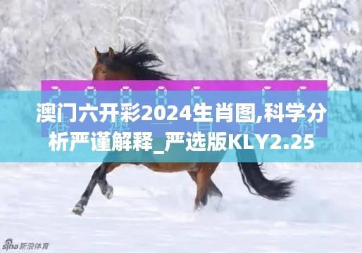 澳門六開彩2024生肖圖,科學分析嚴謹解釋_嚴選版KLY2.25