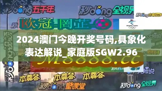 2024澳門(mén)今晚開(kāi)獎(jiǎng)號(hào)碼,具象化表達(dá)解說(shuō)_家庭版SGW2.96