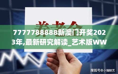 7777788888新澳門開獎2023年,最新研究解讀_藝術(shù)版WWK2.28