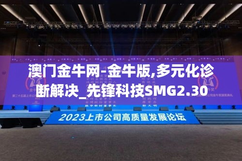 澳門金牛網-金牛版,多元化診斷解決_先鋒科技SMG2.30