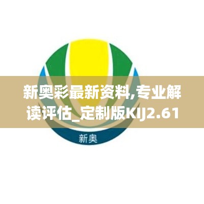 新奧彩最新資料,專業(yè)解讀評估_定制版KIJ2.61