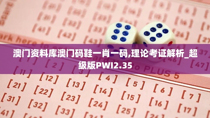 澳門資料庫澳門碼鞋一肖一碼,理論考證解析_超級(jí)版PWI2.35