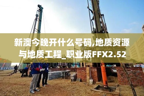 新澳今晚開什么號碼,地質(zhì)資源與地質(zhì)工程_職業(yè)版FFX2.52