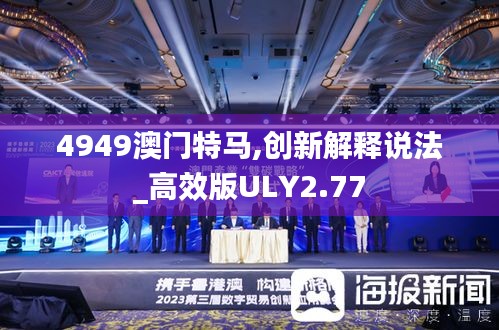 4949澳門特馬,創(chuàng)新解釋說法_高效版ULY2.77