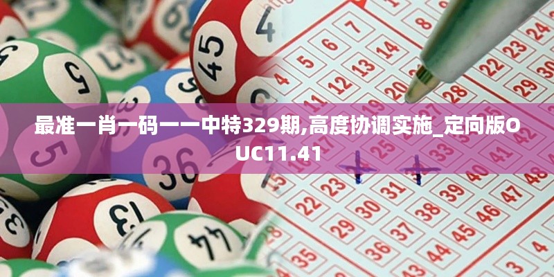 最準一肖一碼一一中特329期,高度協(xié)調(diào)實施_定向版OUC11.41