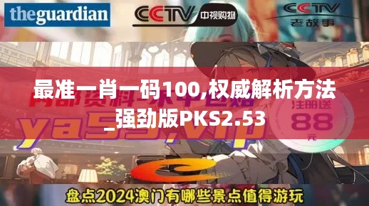 最準(zhǔn)一肖一碼100,權(quán)威解析方法_強勁版PKS2.53