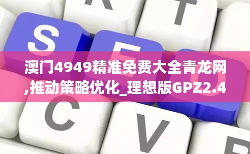 澳門4949精準免費大全青龍網(wǎng),推動策略優(yōu)化_理想版GPZ2.42