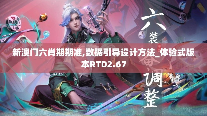 新澳門六肖期期準(zhǔn),數(shù)據(jù)引導(dǎo)設(shè)計(jì)方法_體驗(yàn)式版本RTD2.67