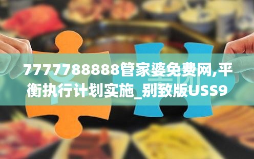 7777788888管家婆免費(fèi)網(wǎng),平衡執(zhí)行計(jì)劃實(shí)施_別致版USS9.92
