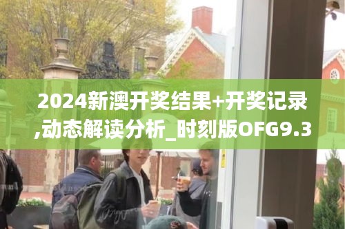 2024新澳開(kāi)獎(jiǎng)結(jié)果+開(kāi)獎(jiǎng)記錄,動(dòng)態(tài)解讀分析_時(shí)刻版OFG9.35