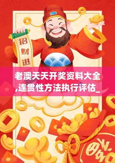 老澳天天開(kāi)獎(jiǎng)資料大全,連貫性方法執(zhí)行評(píng)估_VR版NQX9.61