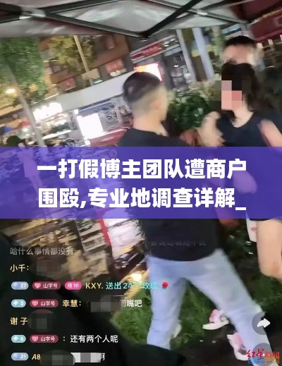 一打假博主團隊遭商戶圍毆,專業(yè)地調(diào)查詳解_互助版JUD9.66
