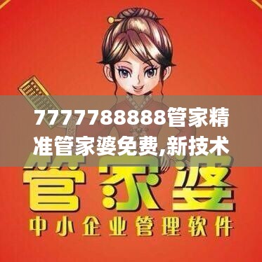 7777788888管家精準(zhǔn)管家婆免費(fèi),新技術(shù)推動(dòng)方略_見(jiàn)證版HQL9.59