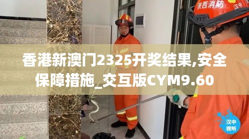 香港新澳門2325開獎結(jié)果,安全保障措施_交互版CYM9.60