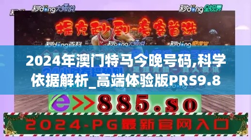 2024年澳門特馬今晚號碼,科學(xué)依據(jù)解析_高端體驗版PRS9.8