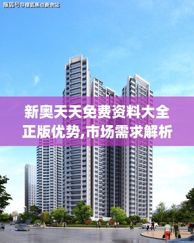 新奧天天免費資料大全正版優勢,市場需求解析_仿真版PQG9.35