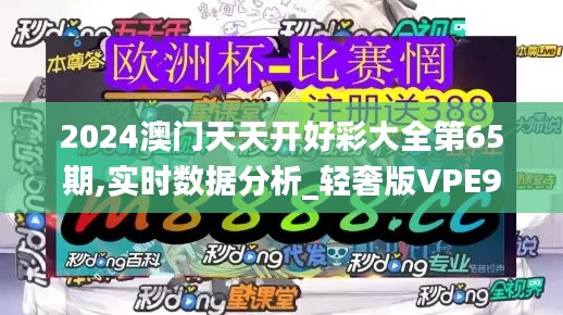 2024澳門天天開好彩大全第65期,實時數(shù)據(jù)分析_輕奢版VPE9.15
