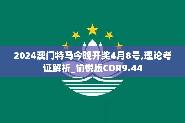 2024澳門(mén)特馬今晚開(kāi)獎(jiǎng)4月8號(hào),理論考證解析_愉悅版COR9.44
