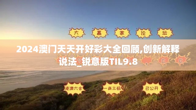 2024澳門天天開好彩大全回顧,創(chuàng)新解釋說法_銳意版TIL9.8