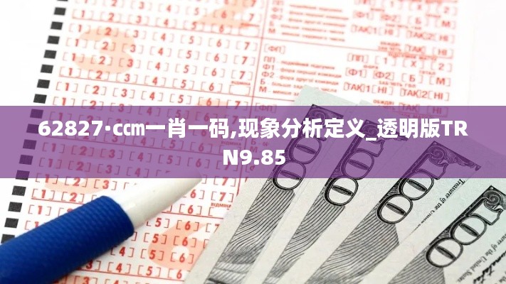 62827·c㎝一肖一碼,現(xiàn)象分析定義_透明版TRN9.85
