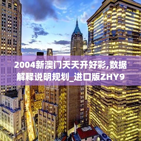 2004新澳門天天開好彩,數(shù)據(jù)解釋說明規(guī)劃_進口版ZHY9.29