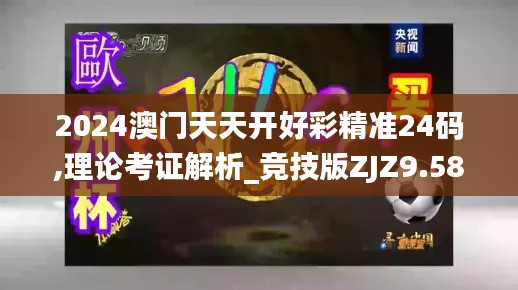 2024澳門天天開好彩精準(zhǔn)24碼,理論考證解析_競(jìng)技版ZJZ9.58