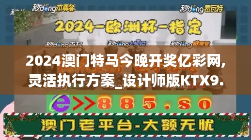 2024澳門特馬今晚開獎億彩網(wǎng),靈活執(zhí)行方案_設(shè)計師版KTX9.37