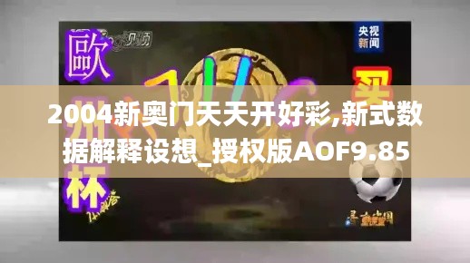 2004新奧門天天開好彩,新式數據解釋設想_授權版AOF9.85