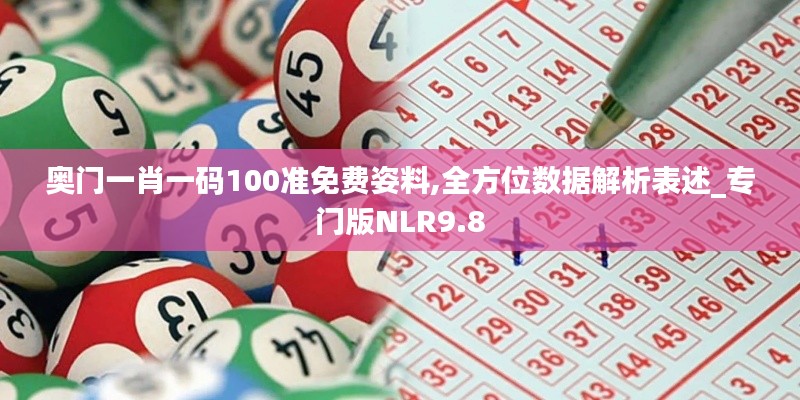 奧門一肖一碼100準(zhǔn)免費(fèi)姿料,全方位數(shù)據(jù)解析表述_專門版NLR9.8