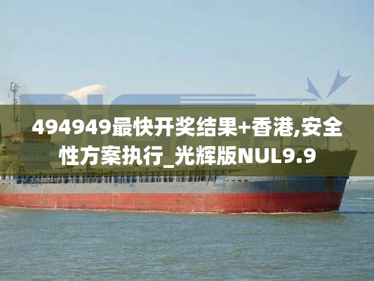 494949最快開獎結(jié)果+香港,安全性方案執(zhí)行_光輝版NUL9.9