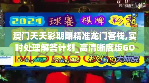 澳門天天彩期期精準(zhǔn)龍門客棧,實時處理解答計劃_高清晰度版GOW9.73