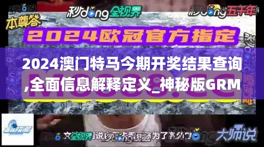 2024澳門特馬今期開獎(jiǎng)結(jié)果查詢,全面信息解釋定義_神秘版GRM9.65