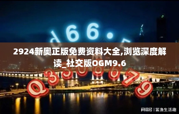 2924新奧正版免費資料大全,瀏覽深度解讀_社交版OGM9.6