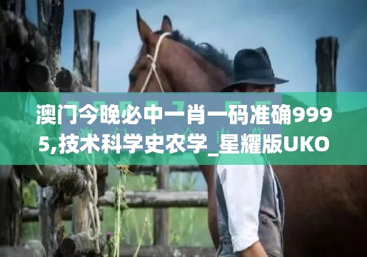 澳門今晚必中一肖一碼準確9995,技術(shù)科學史農(nóng)學_星耀版UKO9.68