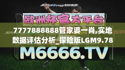 7777888888管家婆一肖,實地數據評估分析_探險版LGM9.78