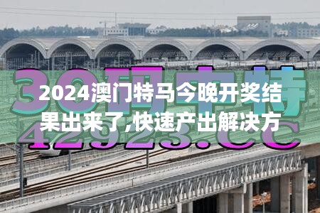 2024澳門特馬今晚開(kāi)獎(jiǎng)結(jié)果出來(lái)了,快速產(chǎn)出解決方案_影視版AIT9.63