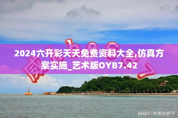 2024六開彩天天免費資料大全,仿真方案實施_藝術版OYB7.42