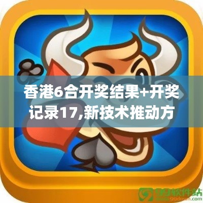 香港6合開獎結果+開獎記錄17,新技術推動方略_家居版WUH7.89