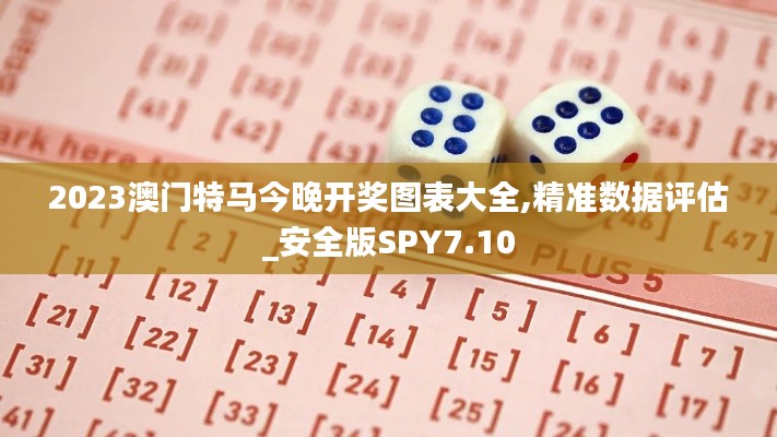 2023澳門特馬今晚開獎圖表大全,精準數(shù)據(jù)評估_安全版SPY7.10
