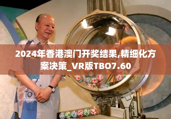 2024年香港澳門開獎結(jié)果,精細化方案決策_VR版TBO7.60