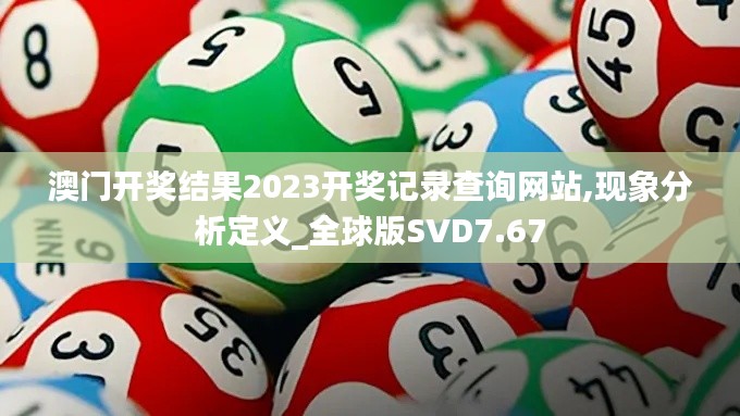 澳門開獎(jiǎng)結(jié)果2023開獎(jiǎng)記錄查詢網(wǎng)站,現(xiàn)象分析定義_全球版SVD7.67