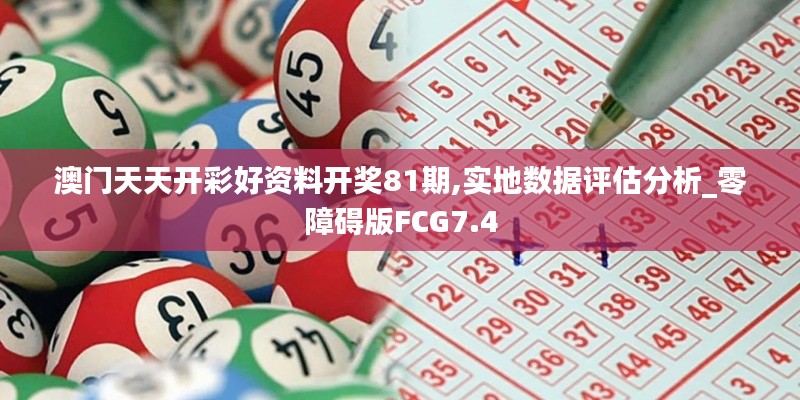 澳門天天開彩好資料開獎81期,實地數據評估分析_零障礙版FCG7.4