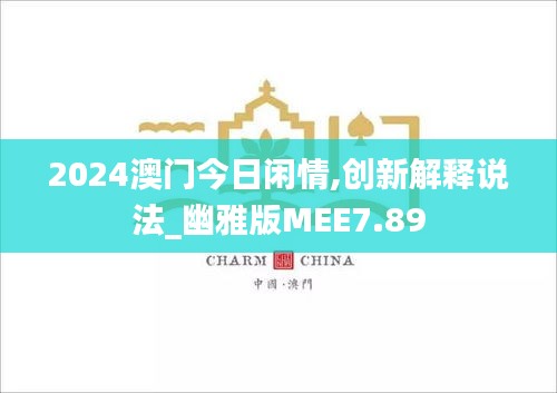 2024澳門今日閑情,創(chuàng)新解釋說(shuō)法_幽雅版MEE7.89