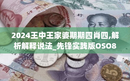 2024王中王家婆期期四肖四,解析解釋說法_先鋒實(shí)踐版OSO8.29
